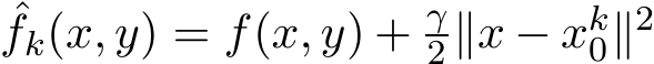 ˆfk(x, y) = f(x, y) + γ2 ∥x − xk0∥2