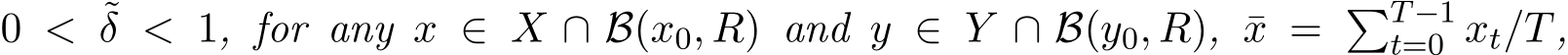  0 < ˜δ < 1, for any x ∈ X ∩ B(x0, R) and y ∈ Y ∩ B(y0, R), ¯x = �T−1t=0 xt/T,