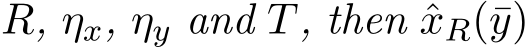  R, ηx, ηy and T, then ˆxR(¯y)