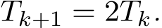  Tk+1 = 2Tk.