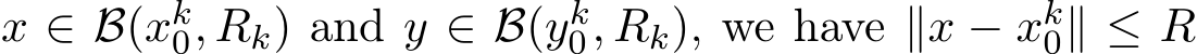  x ∈ B(xk0, Rk) and y ∈ B(yk0, Rk), we have ∥x − xk0∥ ≤ R