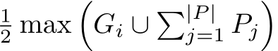 12 max�Gi ∪ �|P |j=1 Pj�