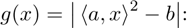  g(x) =�� ⟨a, x⟩2 − b��: