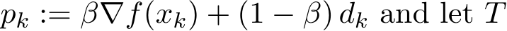  pk := β∇f(xk) + (1 − β) dk and let T