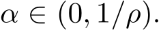  α ∈ (0, 1/ρ).