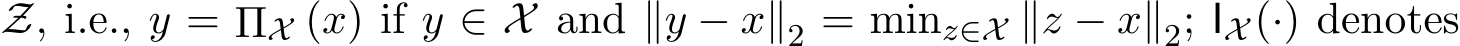  Z, i.e., y = ΠX (x) if y ∈ X and ∥y − x∥2 = minz∈X ∥z − x∥2; IX (·) denotes