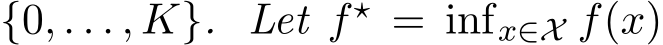 {0, . . . , K}. Let f⋆ = infx∈X f(x)
