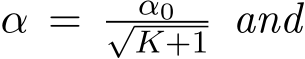 α = α0√K+1 and