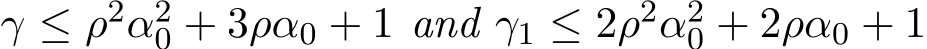  γ ≤ ρ2α20 + 3ρα0 + 1 and γ1 ≤ 2ρ2α20 + 2ρα0 + 1