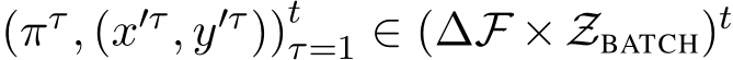 (πτ, (x′τ, y′τ))tτ=1 ∈ (∆F ×ZBATCH)t