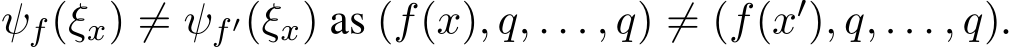  ψf(ξx) ̸= ψf′(ξx) as (f(x), q, . . . , q) ̸= (f(x′), q, . . . , q).
