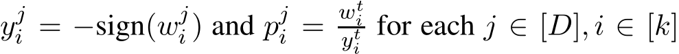  yji = −sign(wji ) and pji = wtiyti for each j ∈ [D], i ∈ [k]