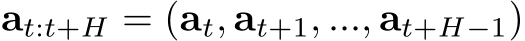 at:t+H = (at, at+1, ..., at+H−1)