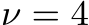 ν = 4