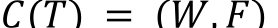 𝐶(𝑇)	=	(𝑊, 𝐹)