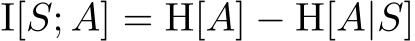  I[S; A] = H[A] − H[A|S]