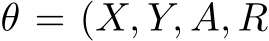  θ = (X, Y, A, R