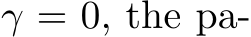  γ = 0, the pa-