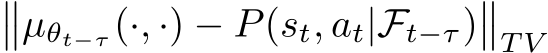 ��µθt−τ (·, ·) − P(st, at|Ft−τ)��T V