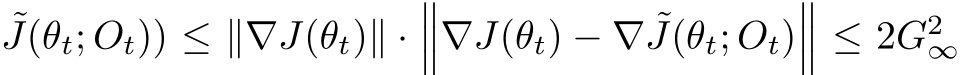 J(θt; Ot)) ≤ ∥∇J(θt)∥ ·���∇J(θt) − ∇ ˜J(θt; Ot)��� ≤ 2G2∞