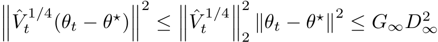 ��� ˆV 1/4t (θt − θ⋆)���2≤��� ˆV 1/4t ���22 ∥θt − θ⋆∥2 ≤ G∞D2∞