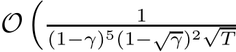  O� 1(1−γ)5(1−√γ)2√T