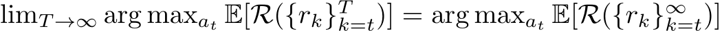 limT →∞ arg maxat E[R({rk}Tk=t)] = arg maxat E[R({rk}∞k=t)]