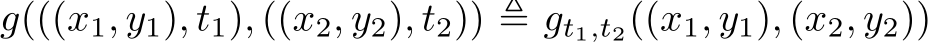 g(((x1, y1), t1), ((x2, y2), t2)) ≜ gt1,t2((x1, y1), (x2, y2))