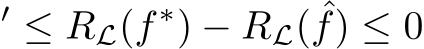 ′ ≤ RL(f ∗) − RL( ˆf) ≤ 0