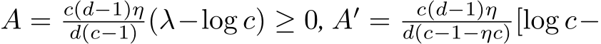  A = c(d−1)ηd(c−1) (λ−log c) ≥ 0, A′ = c(d−1)ηd(c−1−ηc)[log c−