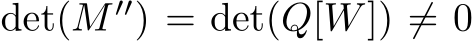  det(M ′′) = det(Q[W]) ̸= 0