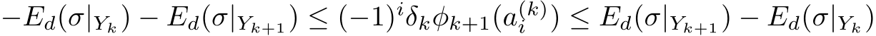  −Ed(σ|Yk) − Ed(σ|Yk+1) ≤ (−1)iδkφk+1(a(k)i ) ≤ Ed(σ|Yk+1) − Ed(σ|Yk)