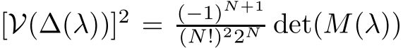  [V(∆(λ))]2 = (−1)N+1(N!)22N det(M(λ))