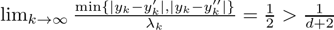  limk→∞min{|yk−y′k|,|yk−y′′k |}λk = 12 > 1d+2