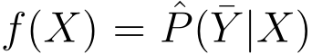 f(X) = ˆP(¯Y |X)