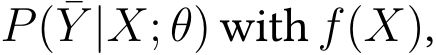  P(¯Y |X; θ) with f(X),