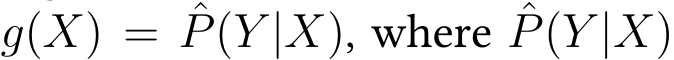  g(X) = ˆP(Y |X), where ˆP(Y |X)