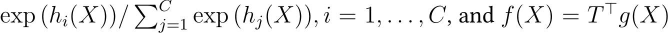 exp (hi(X))/ �Cj=1 exp (hj(X)), i = 1, . . . , C, and f(X) = T ⊤g(X)