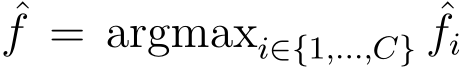 ˆf = argmaxi∈{1,...,C} ˆfi