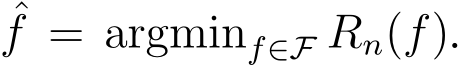 ˆf = argminf∈F Rn(f).