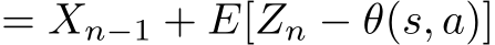 = Xn−1 + E[Zn − θ(s, a)]