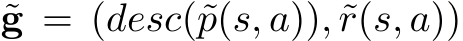  ˜g = (desc(˜p(s, a)), ˜r(s, a))