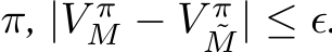  π, |V πM − V π˜M| ≤ ϵ