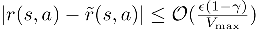  |r(s, a) − ˜r(s, a)| ≤ O( ϵ(1−γ)Vmax )