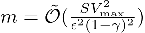 m = ˜O( SV 2maxϵ2(1−γ)2 )