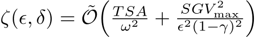  ζ(ϵ, δ) = ˜O�T SAω2 + SGV 2maxϵ2(1−γ)2�