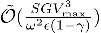 ˜O( SGV 3maxω2ϵ(1−γ))