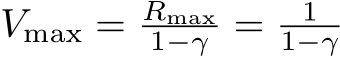 Vmax = Rmax1−γ = 11−γ