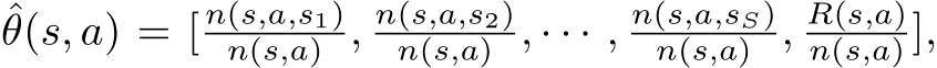 ˆθ(s, a) = [ n(s,a,s1)n(s,a) , n(s,a,s2)n(s,a) , · · · , n(s,a,sS)n(s,a) , R(s,a)n(s,a) ],