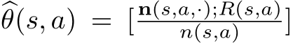 �θ(s, a) = [ n(s,a,·);R(s,a)n(s,a) ]